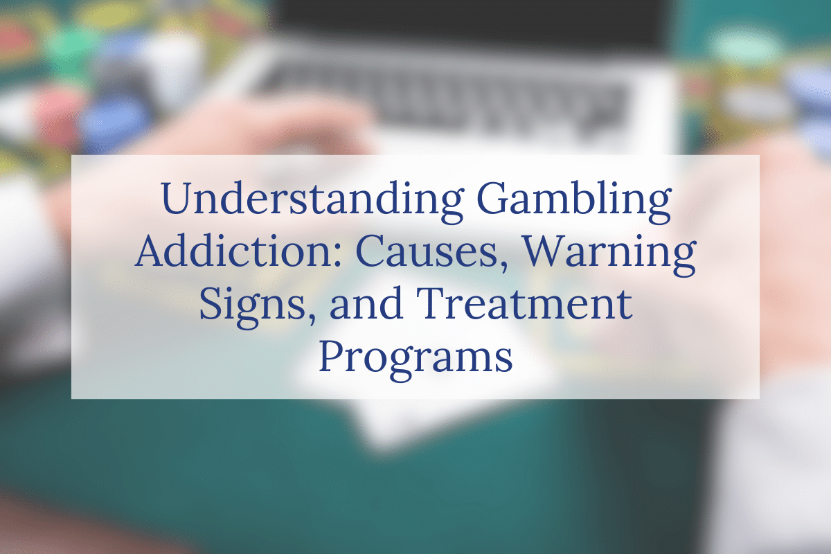 Understanding Gambling Addiction: Causes, Warning Signs, and Treatment Programs